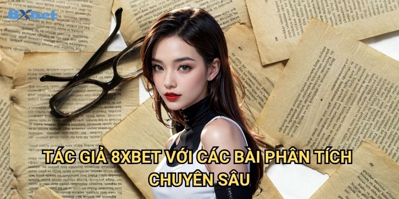 Tác giả 8xbet - Đội Ngũ Chuyên Gia Đứng Sau Nền Tảng Cá Cược Hàng Đầu 2 Tác giả 8xbet Với Các Bài Phân Tích Chuyên Sâu